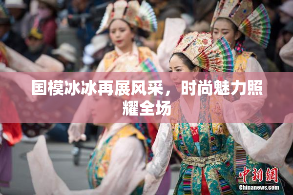 国模冰冰再展风采，时尚魅力照耀全场