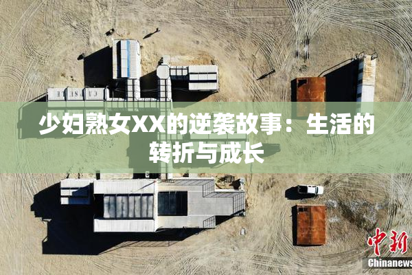 少妇熟女XX的逆袭故事：生活的转折与成长