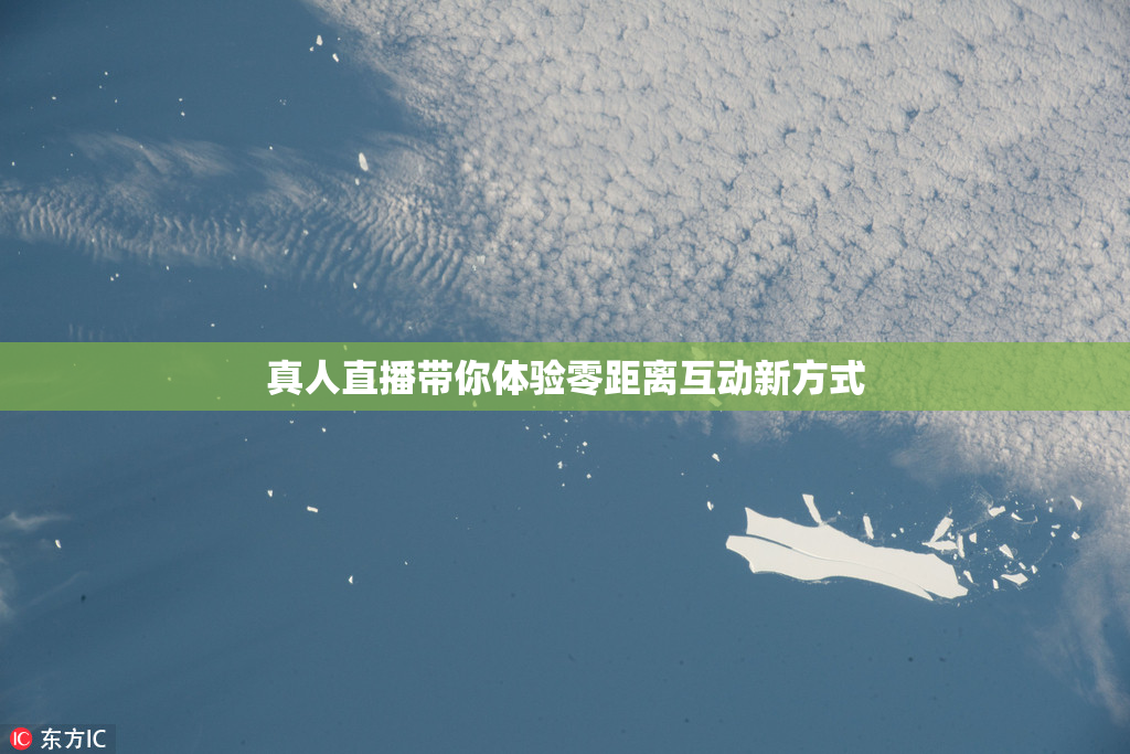真人直播带你体验零距离互动新方式