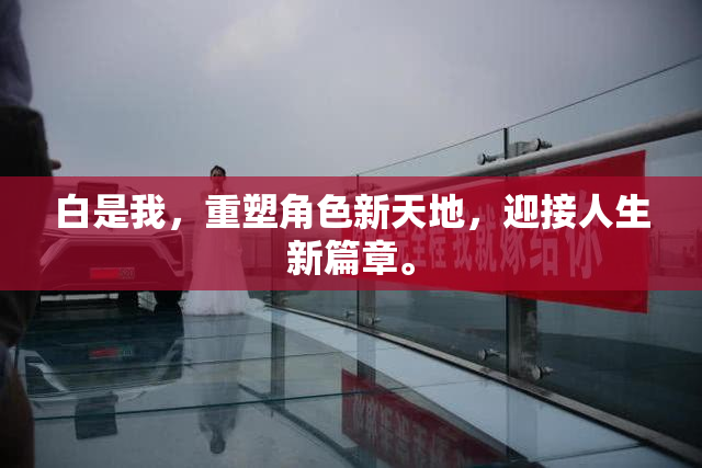 白是我，重塑角色新天地，迎接人生新篇章。