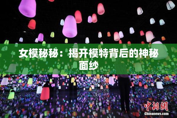 女模秘秘：揭开模特背后的神秘面纱
