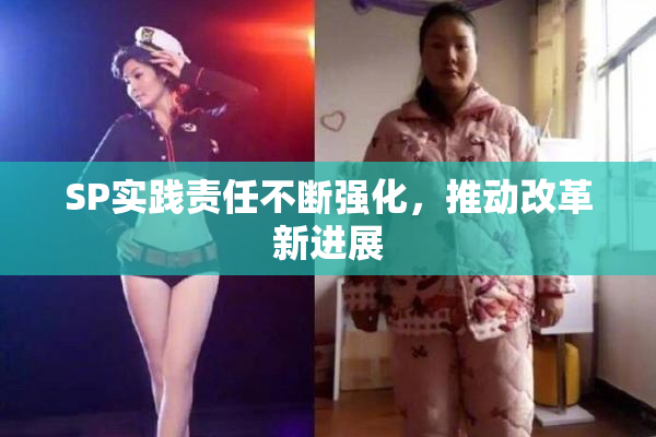 SP实践责任不断强化，推动改革新进展