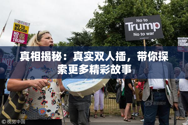 真相揭秘：真实双人插，带你探索更多精彩故事