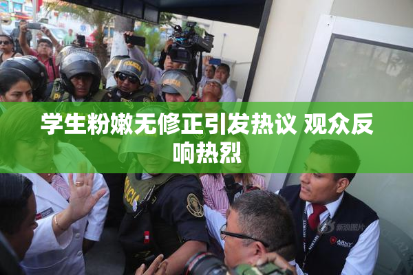 学生粉嫩无修正引发热议 观众反响热烈