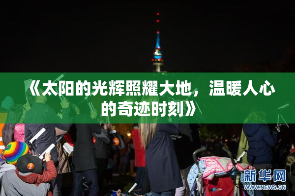 《太阳的光辉照耀大地，温暖人心的奇迹时刻》