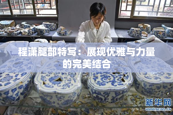 程潇腿部特写：展现优雅与力量的完美结合