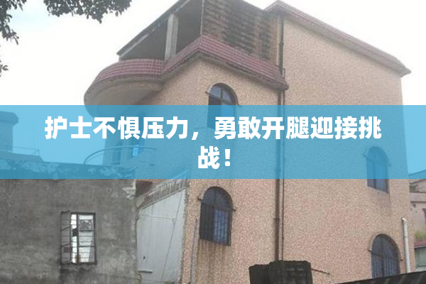 护士不惧压力，勇敢开腿迎接挑战！