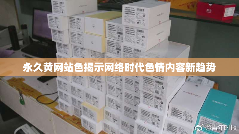 永久黄网站色揭示网络时代色情内容新趋势
