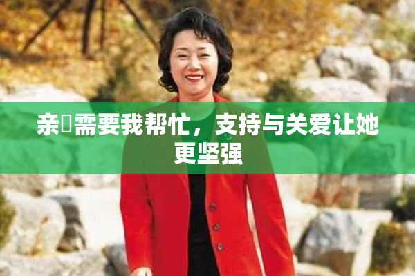 亲妺需要我帮忙，支持与关爱让她更坚强