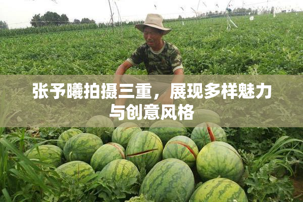 张予曦拍摄三重，展现多样魅力与创意风格