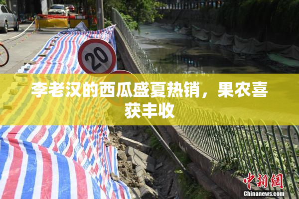 李老汉的西瓜盛夏热销，果农喜获丰收