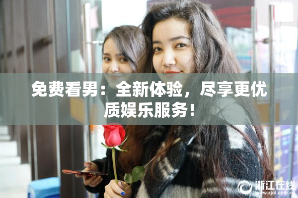 免费看男：全新体验，尽享更优质娱乐服务！