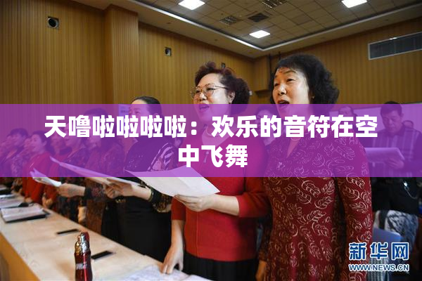 天噜啦啦啦啦：欢乐的音符在空中飞舞