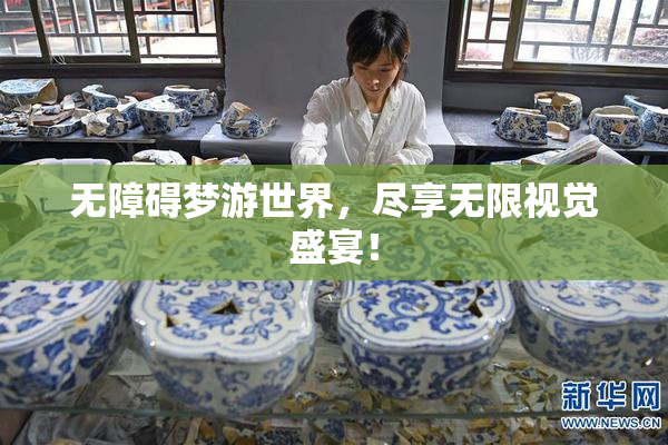 无障碍梦游世界，尽享无限视觉盛宴！