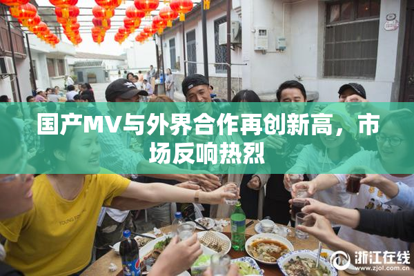 国产MV与外界合作再创新高，市场反响热烈