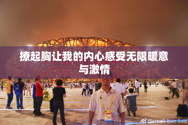 撩起胸让我的内心感受无限暖意与激情