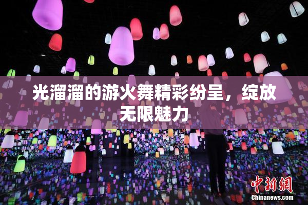 光溜溜的游火舞精彩纷呈，绽放无限魅力