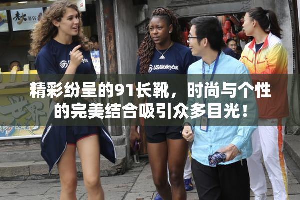 精彩纷呈的91长靴，时尚与个性的完美结合吸引众多目光！