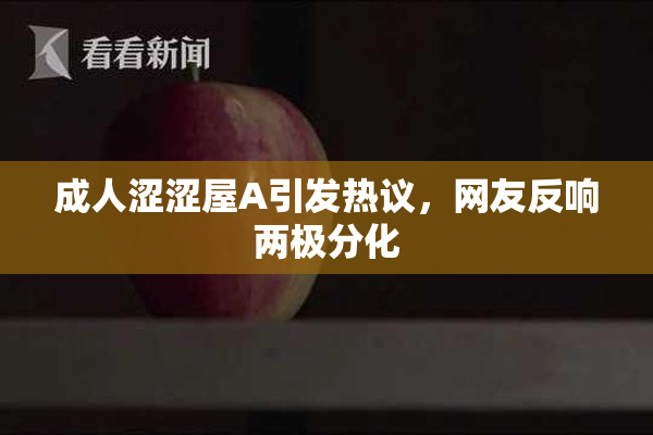 成人涩涩屋A引发热议，网友反响两极分化