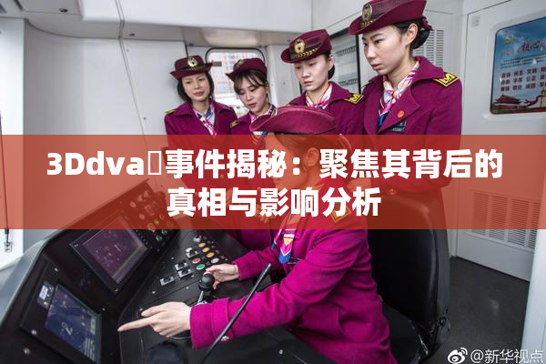 3Ddva婬事件揭秘：聚焦其背后的真相与影响分析