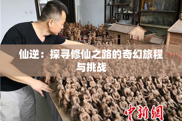 仙逆：探寻修仙之路的奇幻旅程与挑战