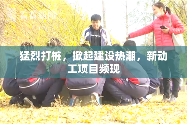 猛烈打桩，掀起建设热潮，新动工项目频现