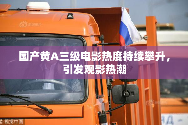 国产黄A三级电影热度持续攀升，引发观影热潮