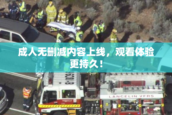 成人无删减内容上线，观看体验更持久！