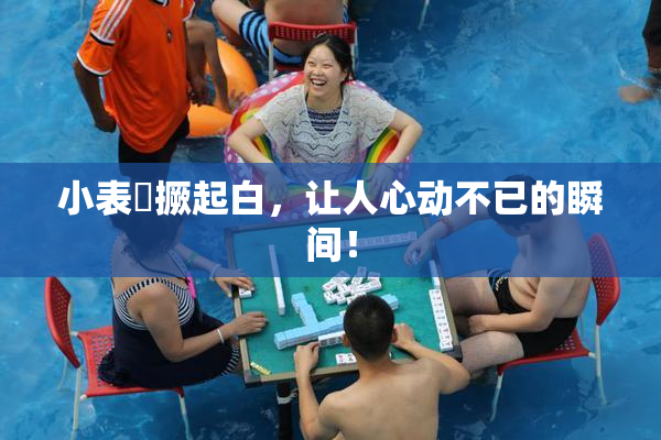小表妺撅起白，让人心动不已的瞬间！