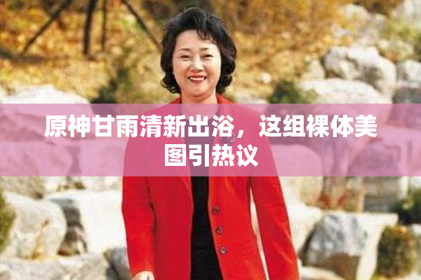 原神甘雨清新出浴，这组裸体美图引热议