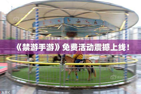 《禁游手游》免费活动震撼上线！