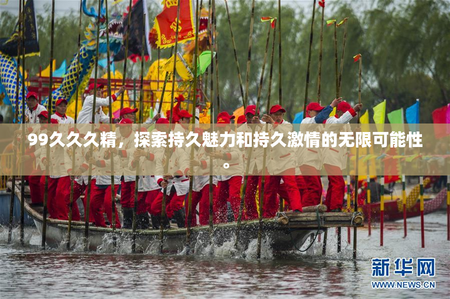 99久久久精，探索持久魅力和持久激情的无限可能性。