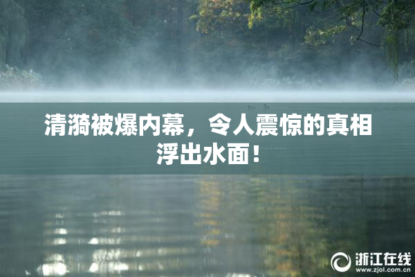 清漪被爆内幕，令人震惊的真相浮出水面！
