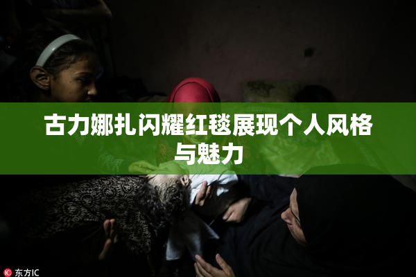 古力娜扎闪耀红毯展现个人风格与魅力