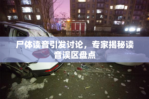 尸体读音引发讨论，专家揭秘读音误区盘点