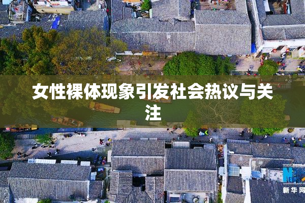 女性裸体现象引发社会热议与关注