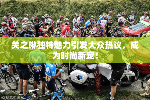 关之琳独特魅力引发大众热议，成为时尚新宠！