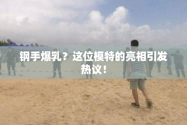 钢手爆乳？这位模特的亮相引发热议！