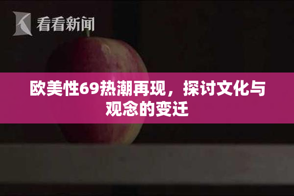 欧美性69热潮再现，探讨文化与观念的变迁