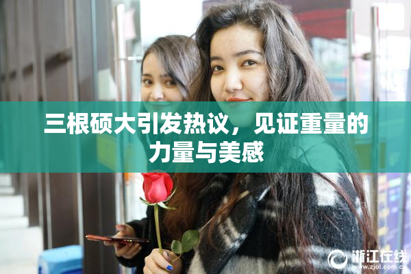 三根硕大引发热议，见证重量的力量与美感