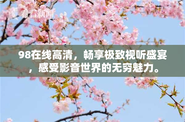 98在线高清，畅享极致视听盛宴，感受影音世界的无穷魅力。