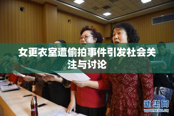 女更衣室遭偷拍事件引发社会关注与讨论