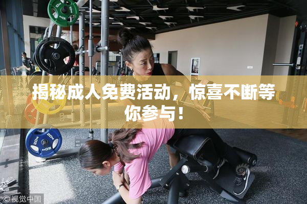 揭秘成人免费活动，惊喜不断等你参与！