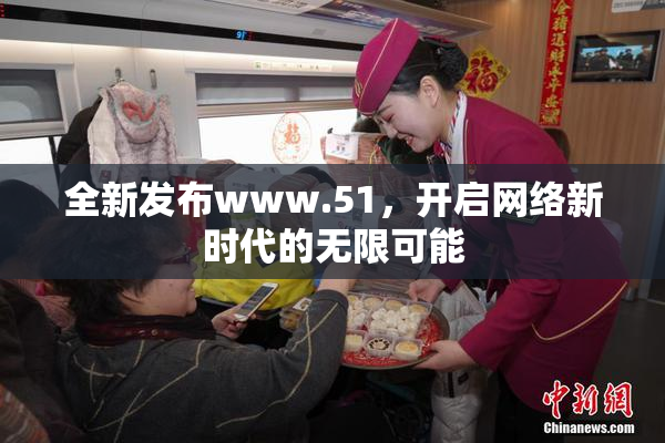 全新发布www.51，开启网络新时代的无限可能