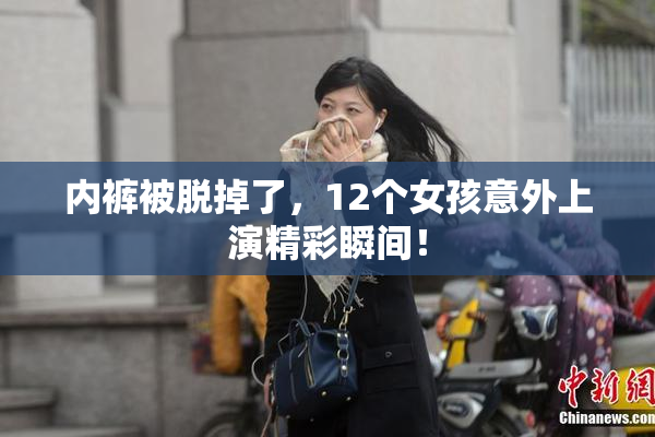 内裤被脱掉了，12个女孩意外上演精彩瞬间！