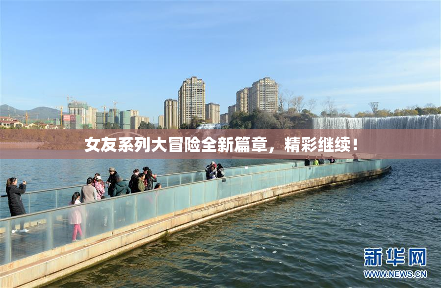 女友系列大冒险全新篇章，精彩继续！