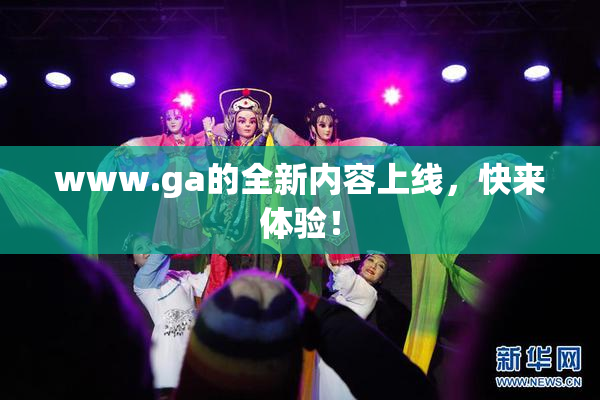 www.ga的全新内容上线，快来体验！