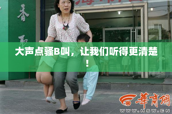 大声点骚B叫，让我们听得更清楚！