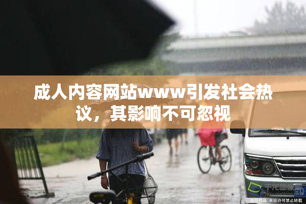成人内容网站www引发社会热议，其影响不可忽视