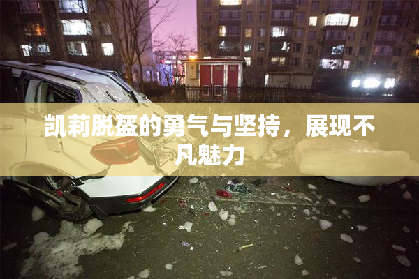 凯莉脱盔的勇气与坚持，展现不凡魅力